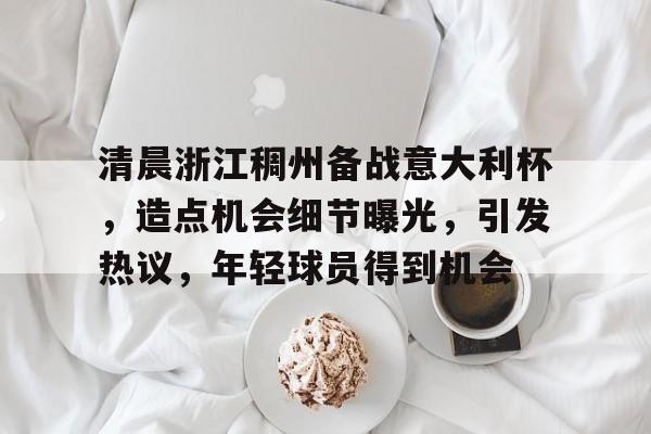 清晨浙江稠州备战意大利杯，造点机会细节曝光，引发热议，年轻球员得到机会